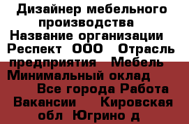 Дизайнер мебельного производства › Название организации ­ Респект, ООО › Отрасль предприятия ­ Мебель › Минимальный оклад ­ 20 000 - Все города Работа » Вакансии   . Кировская обл.,Югрино д.